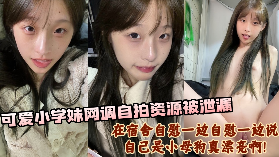 可爱小学妹网调自拍资源被泄漏，在宿舍自慰一边自慰一边说自己是小母狗真漂亮啊！