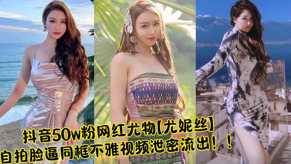 抖音50w粉网红尤物【尤妮丝】自拍脸逼同框不雅视频泄密流出！！