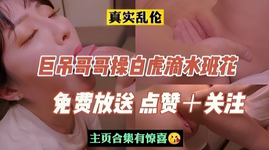 《乱伦》巨吊哥哥操白虎滴水班花妹妹